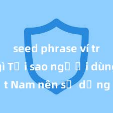 seed phrase ví trust là gì Tại sao người dùng Việt Nam nên sử dụng Trust Wallet? Lợi ích và rủi ro