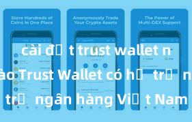 cài đặt trust wallet như thế nào Trust Wallet có hỗ trợ ngân hàng Việt Nam không?