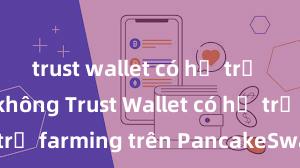 trust wallet có hỗ trợ uniswap không Trust Wallet có hỗ trợ farming trên PancakeSwap không?