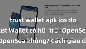 trust wallet apk ios download Trust Wallet có hỗ trợ OpenSea không? Cách giao dịch NFT